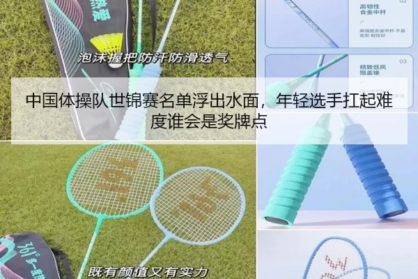 中国体操队世锦赛名单浮出水面，年轻选手扛起难度谁会是奖牌点